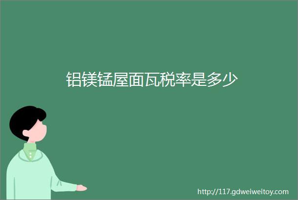 铝镁锰屋面瓦税率是多少