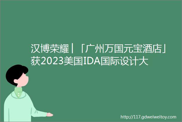 汉博荣耀│「广州万国元宝酒店」获2023美国IDA国际设计大奖